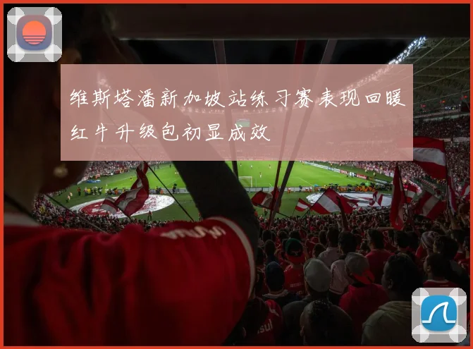 维斯塔潘新加坡站练习赛表现回暖红牛升级包初显成效